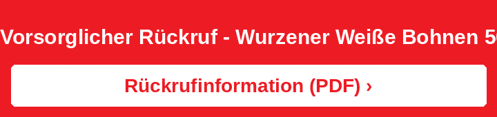 Vorsorglicher Rückruf - Wurzener Weiße Bohnen 500g. (GTIN 4013138003894) & Wurzener Weiße Bohnen 10 KG (GTIN 4013138002682) – Rückrufinformation öffnen